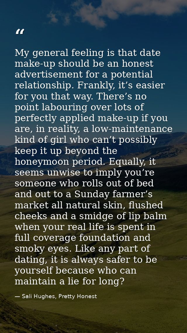 My general feeling is that date make-up should be an honest advertisement for a potential relationship. Frankly, it’s ea — Sali Hughes, Pretty Honest