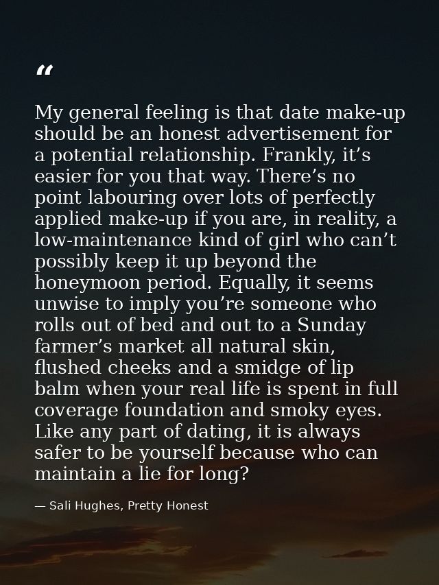 My general feeling is that date make-up should be an honest advertisement for a potential relationship. Frankly, it’s ea — Sali Hughes, Pretty Honest