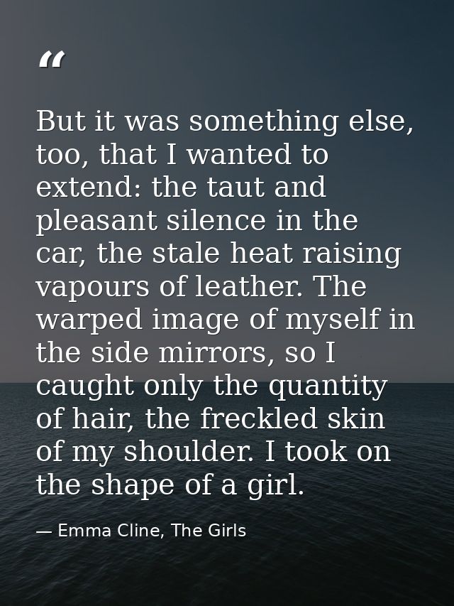 But it was something else, too, that I wanted to extend: the taut and pleasant silence in the car, the stale heat raisin — Emma Cline, The Girls