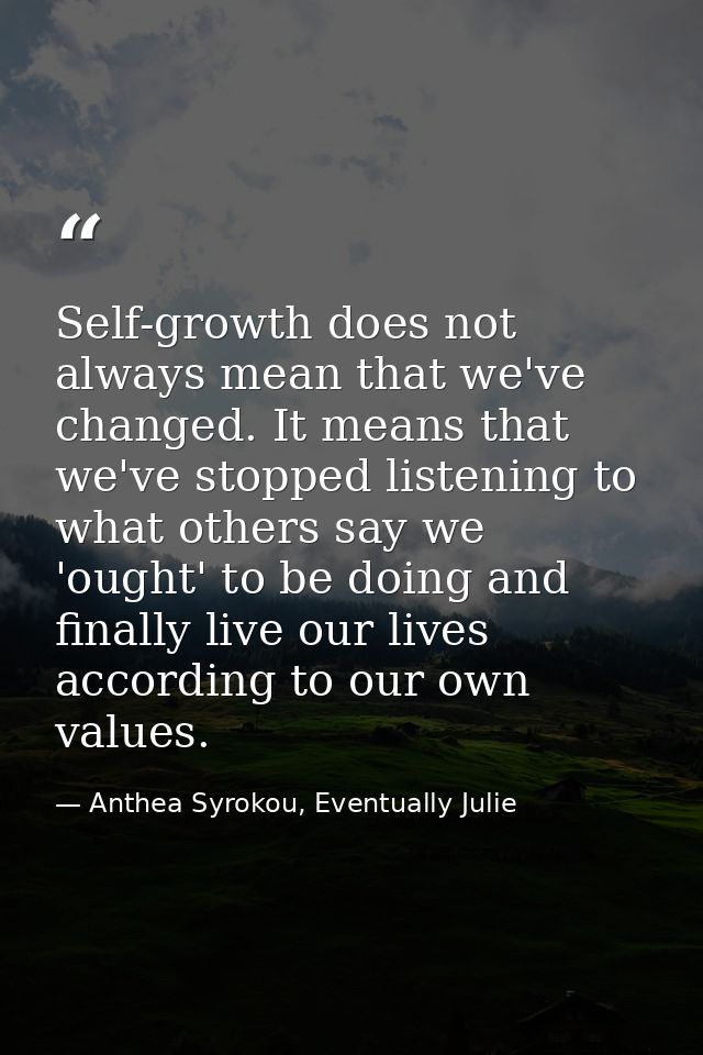 Self-growth does not always mean that we've changed. It means that we've stopped listening to what others say we 'ought' — Anthea Syrokou, Eventually Julie
