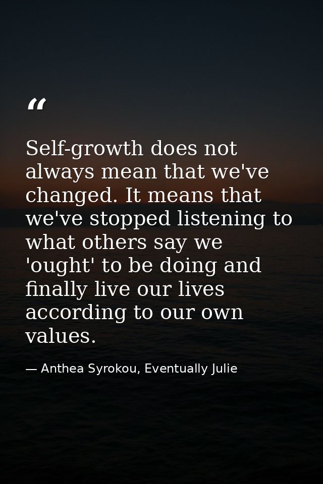 Self-growth does not always mean that we've changed. It means that we've stopped listening to what others say we 'ought' — Anthea Syrokou, Eventually Julie