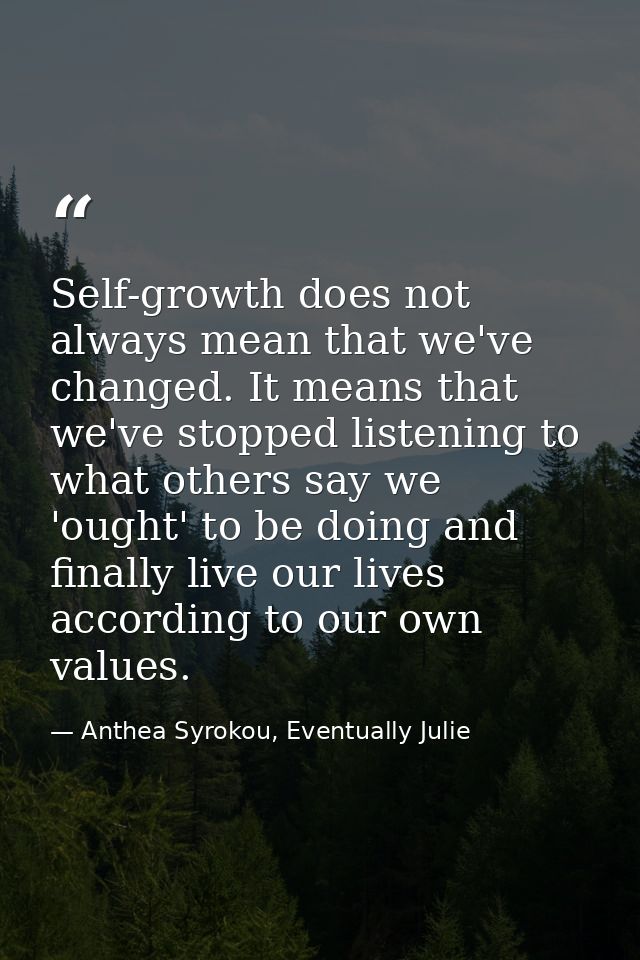 Self-growth does not always mean that we've changed. It means that we've stopped listening to what others say we 'ought' — Anthea Syrokou, Eventually Julie