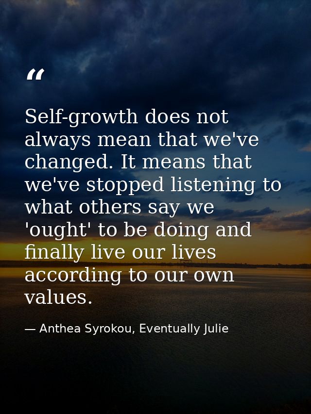 Self-growth does not always mean that we've changed. It means that we've stopped listening to what others say we 'ought' — Anthea Syrokou, Eventually Julie