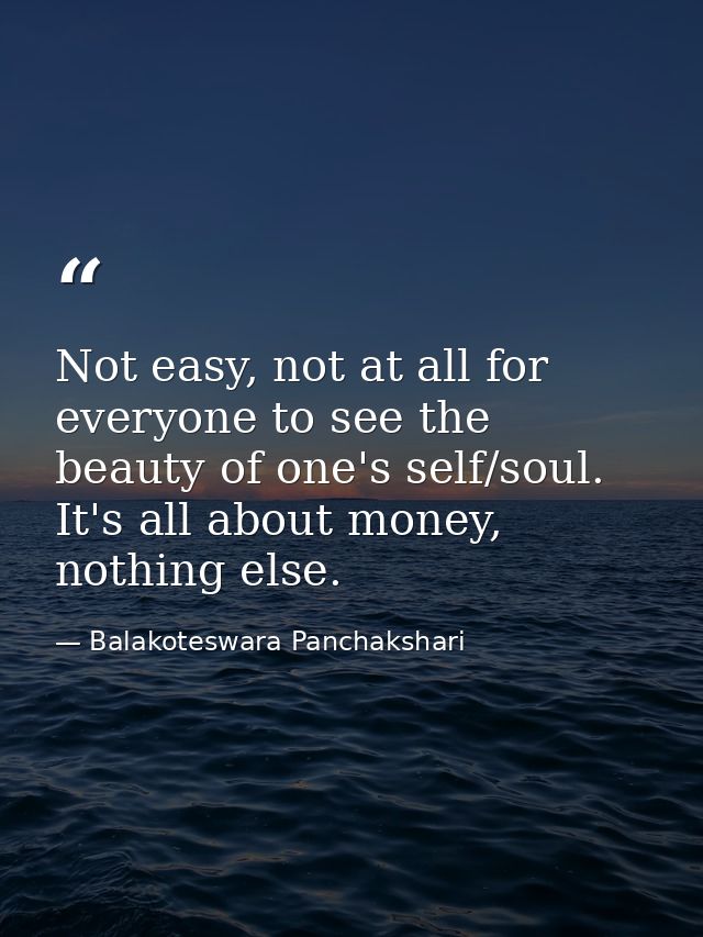 Not easy, not at all for everyone to see the beauty of one's self/soul. It's all about money, nothing else. — Balakoteswara Panchakshari