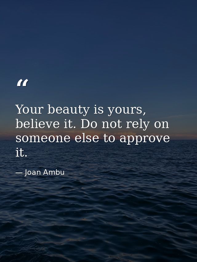 Your beauty is yours, believe it. Do not rely on someone else to approve it. — Joan Ambu
