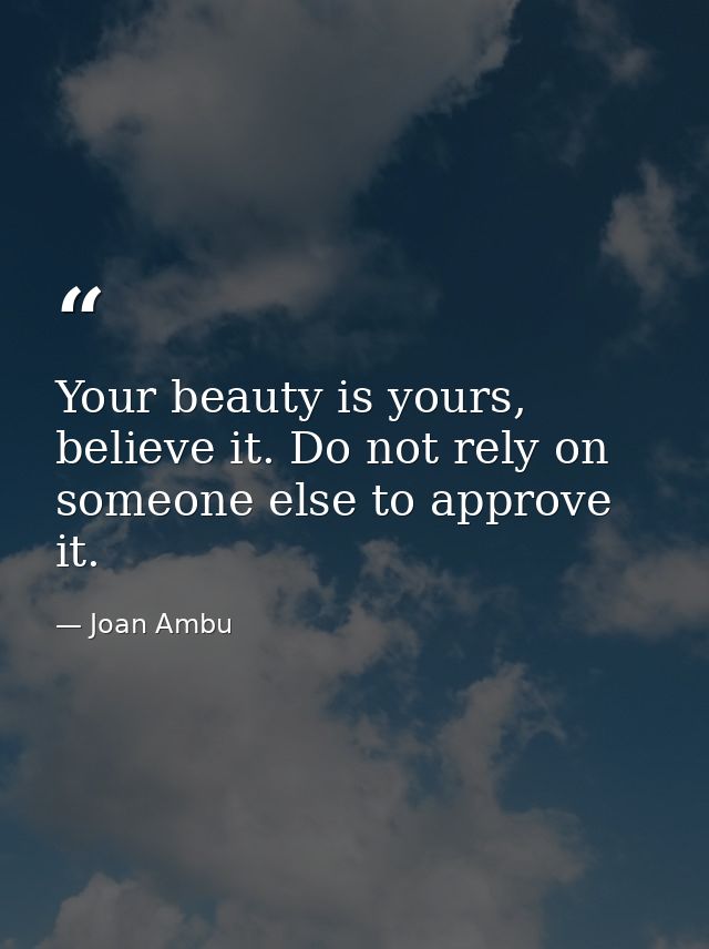 Your beauty is yours, believe it. Do not rely on someone else to approve it. — Joan Ambu