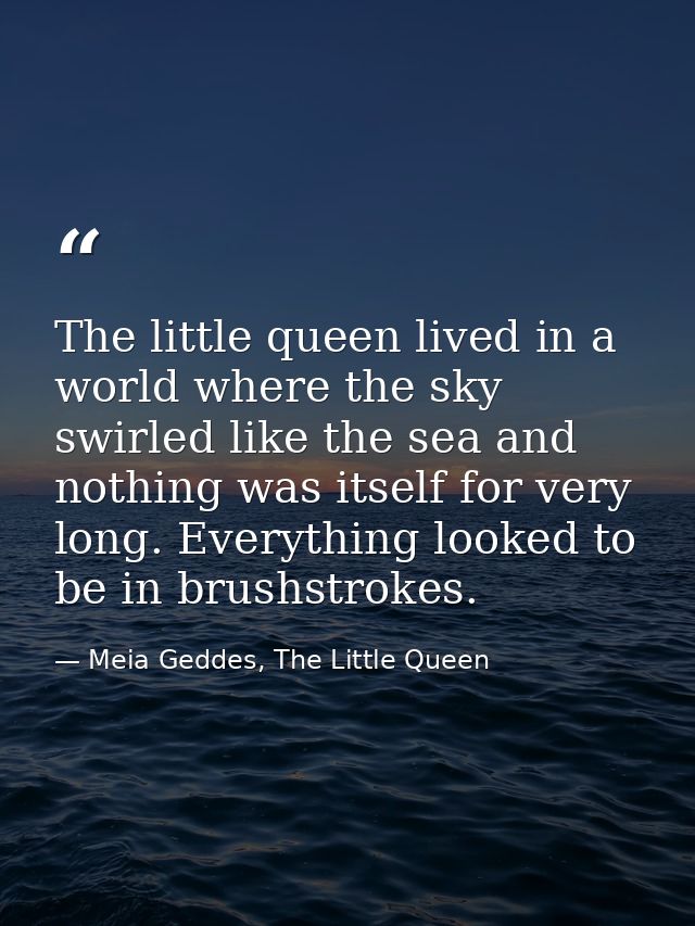 The little queen lived in a world where the sky swirled like the sea and nothing was itself for very long. Everything lo — Meia Geddes, The Little Queen