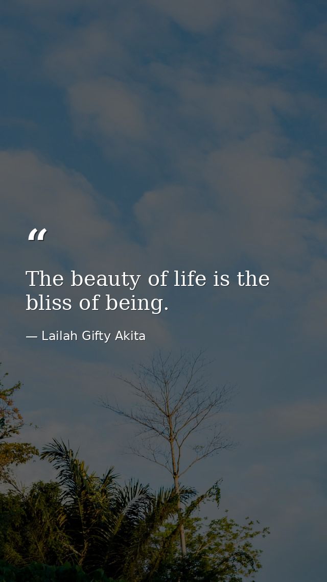 The beauty of life is the bliss of being. — Lailah Gifty Akita
