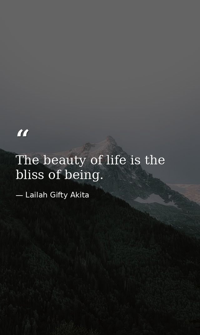 The beauty of life is the bliss of being. — Lailah Gifty Akita