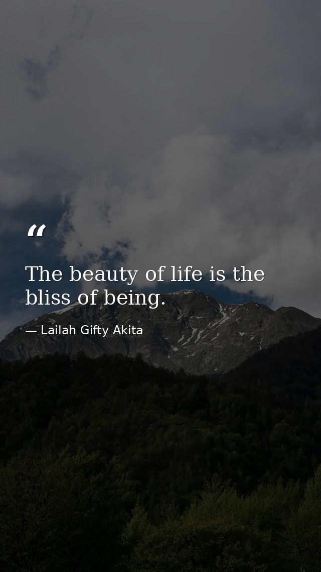 The beauty of life is the bliss of being. — Lailah Gifty Akita