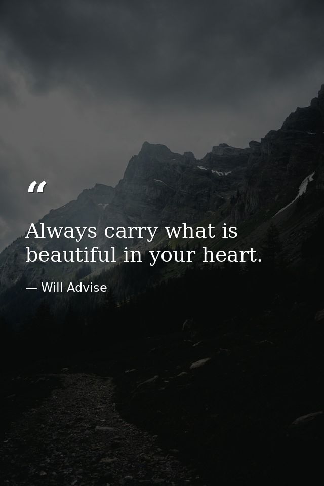 Always carry what is beautiful in your heart. — Will Advise