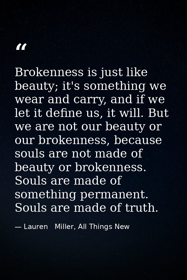 Brokenness is just like beauty; it's something we wear and carry, and if we let it define us, it will. But we are not ou — Lauren   Miller, All Things New