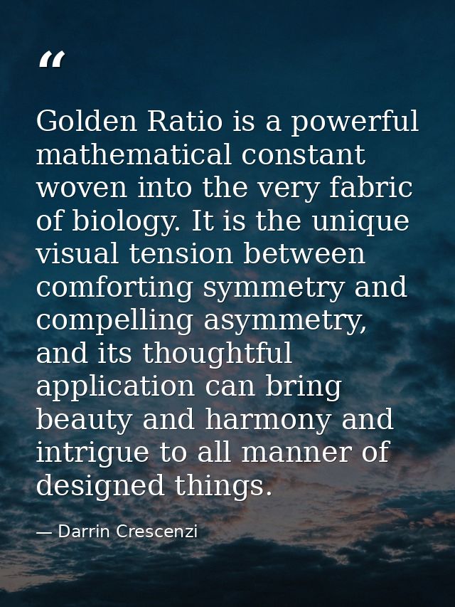 Golden Ratio is a powerful mathematical constant woven into the very fabric of biology. It is the unique visual tension  — Darrin Crescenzi