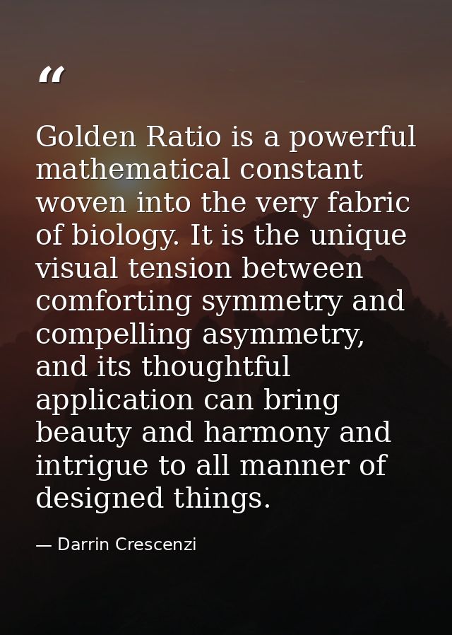 Golden Ratio is a powerful mathematical constant woven into the very fabric of biology. It is the unique visual tension  — Darrin Crescenzi