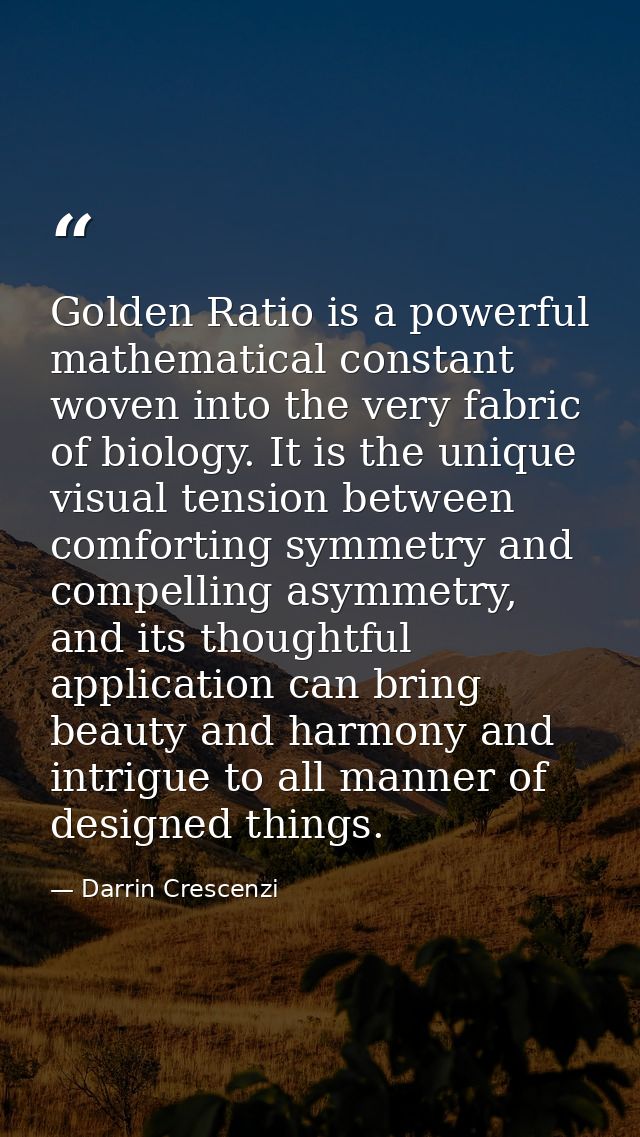 Golden Ratio is a powerful mathematical constant woven into the very fabric of biology. It is the unique visual tension  — Darrin Crescenzi