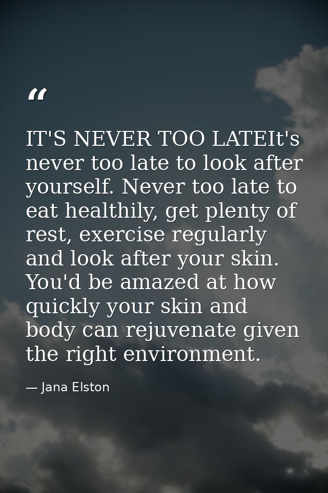 IT'S NEVER TOO LATEIt's never too late to look after yourself. Never too late to eat healthily, get plenty of rest, exer — Jana Elston