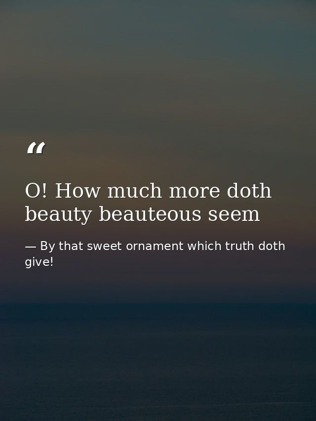 O! How much more doth beauty beauteous seem — By that sweet ornament which truth doth give!