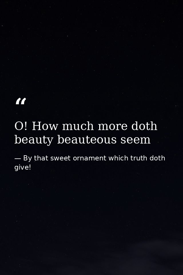 O! How much more doth beauty beauteous seem — By that sweet ornament which truth doth give!