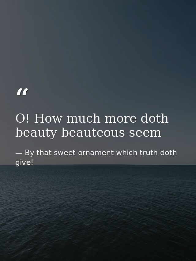 O! How much more doth beauty beauteous seem — By that sweet ornament which truth doth give!