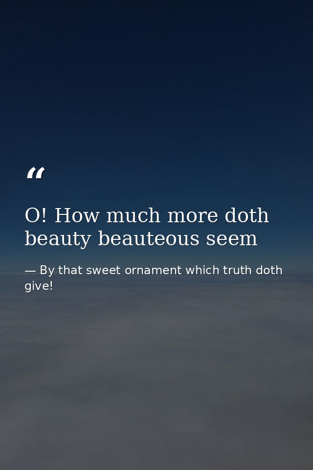 O! How much more doth beauty beauteous seem — By that sweet ornament which truth doth give!