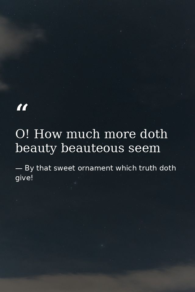 O! How much more doth beauty beauteous seem — By that sweet ornament which truth doth give!