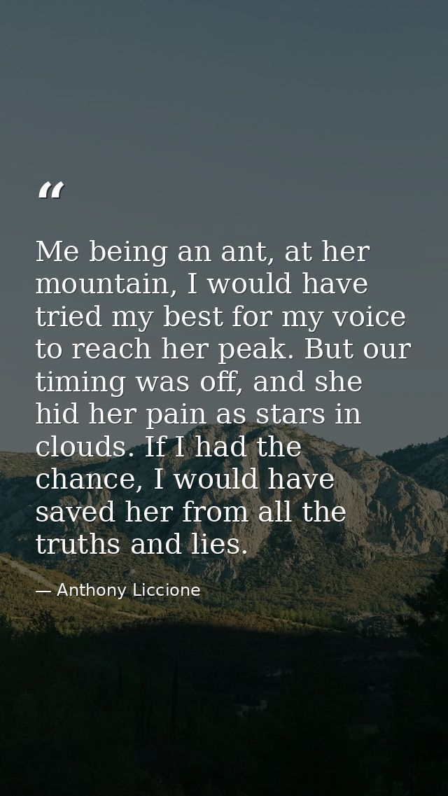 Me being an ant, at her mountain, I would have tried my best for my voice to reach her peak. But our timing was off, and — Anthony Liccione