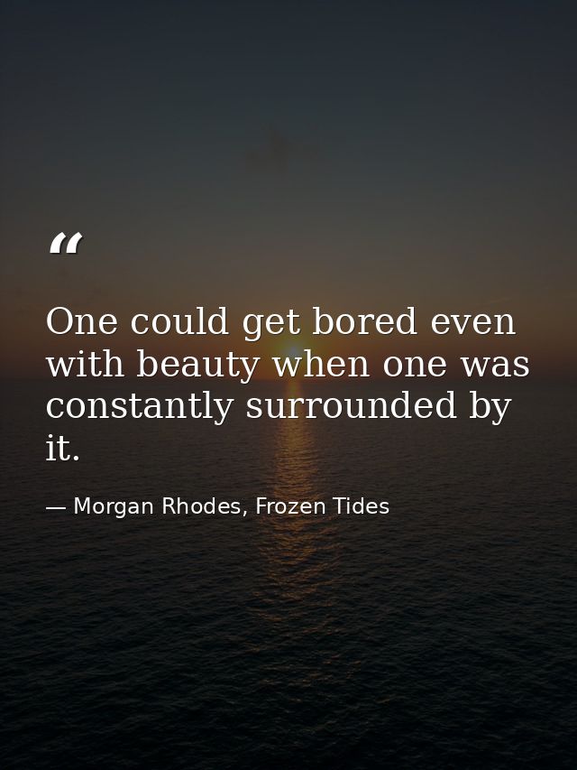 One could get bored even with beauty when one was constantly surrounded by it. — Morgan Rhodes, Frozen Tides