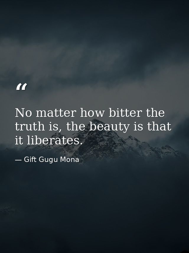 No matter how bitter the truth is, the beauty is that it liberates. — Gift Gugu Mona