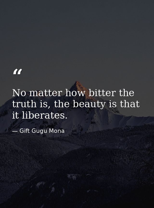 No matter how bitter the truth is, the beauty is that it liberates. — Gift Gugu Mona