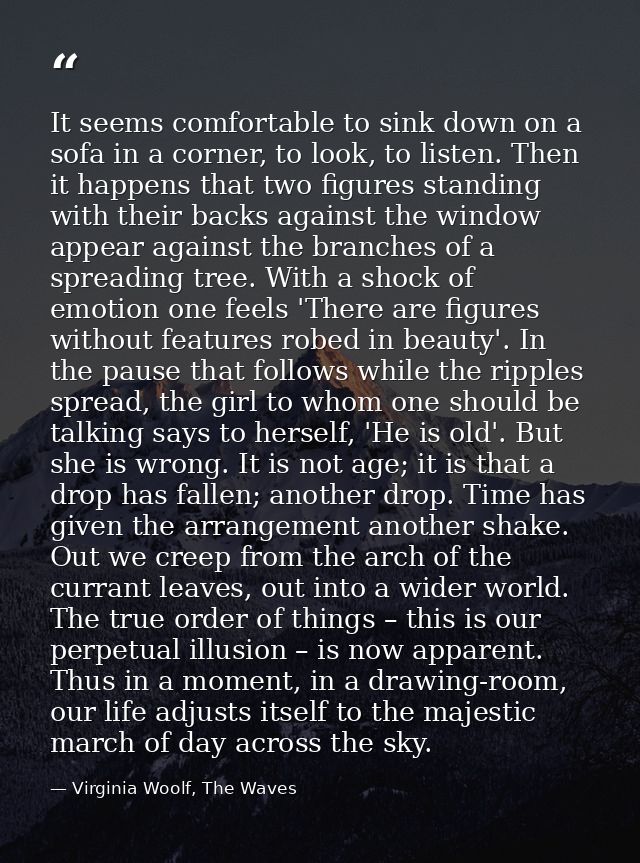 It seems comfortable to sink down on a sofa in a corner, to look, to listen. Then it happens that two figures standing w — Virginia Woolf, The Waves