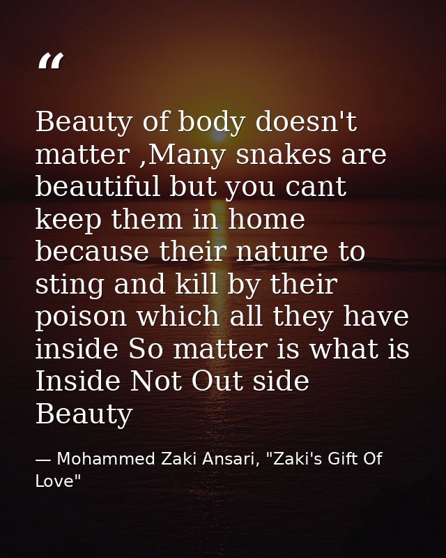 Beauty of body doesn't matter ,Many snakes are beautiful but you cant keep them in home because their nature to sting an — Mohammed Zaki Ansari, "Zaki's Gift Of Love"