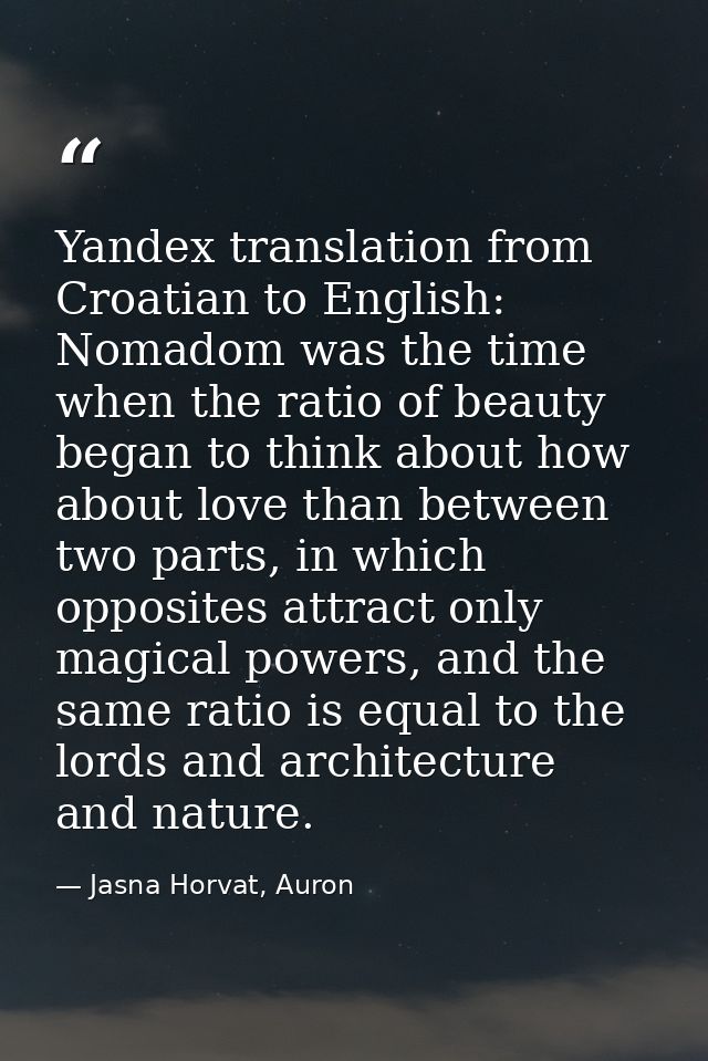 Yandex translation from Croatian to English: Nomadom was the time when the ratio of beauty began to think about how abou — Jasna Horvat, Auron