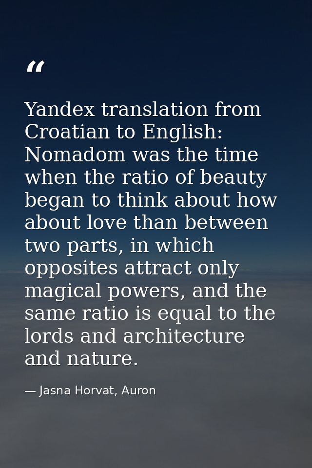 Yandex translation from Croatian to English: Nomadom was the time when the ratio of beauty began to think about how abou — Jasna Horvat, Auron