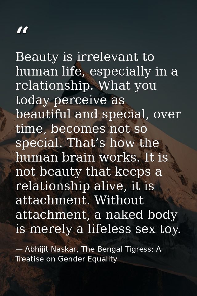 Beauty is irrelevant to human life, especially in a relationship. What you today perceive as beautiful and special, over — Abhijit Naskar, The Bengal Tigress: A Treatise on Gender Equality