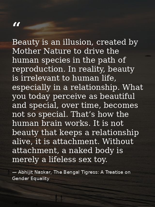 Beauty is an illusion, created by Mother Nature to drive the human species in the path of reproduction. In reality, beau — Abhijit Naskar, The Bengal Tigress: A Treatise on Gender Equality