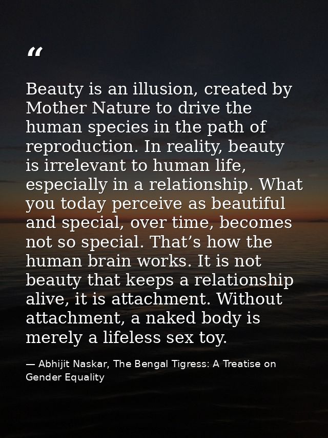 Beauty is an illusion, created by Mother Nature to drive the human species in the path of reproduction. In reality, beau — Abhijit Naskar, The Bengal Tigress: A Treatise on Gender Equality