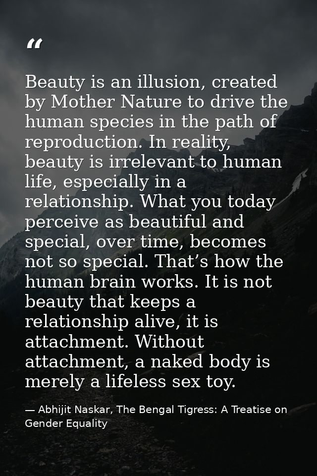 Beauty is an illusion, created by Mother Nature to drive the human species in the path of reproduction. In reality, beau — Abhijit Naskar, The Bengal Tigress: A Treatise on Gender Equality