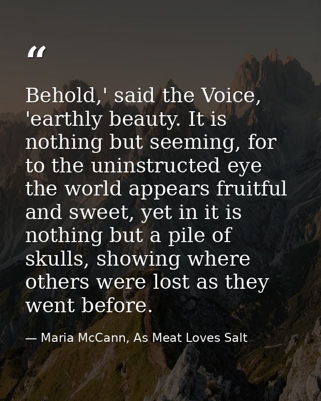 Behold,' said the Voice, 'earthly beauty. It is nothing but seeming, for to the uninstructed eye the world appears fruit — Maria McCann, As Meat Loves Salt