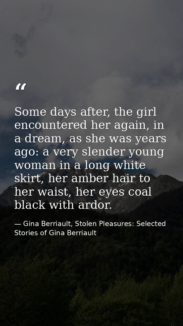 Some days after, the girl encountered her again, in a dream, as she was years ago: a very slender young woman in a long  — Gina Berriault, Stolen Pleasures: Selected Stories of Gina Berriault