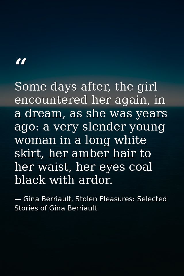 Some days after, the girl encountered her again, in a dream, as she was years ago: a very slender young woman in a long  — Gina Berriault, Stolen Pleasures: Selected Stories of Gina Berriault