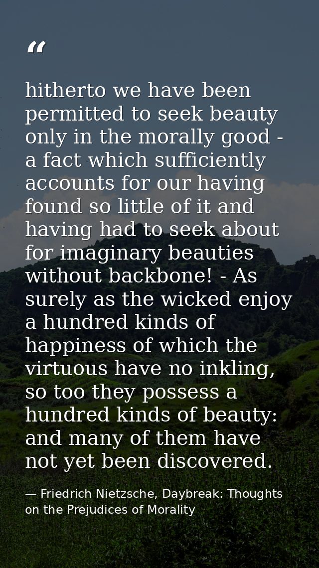 hitherto we have been permitted to seek beauty only in the morally good - a fact which sufficiently accounts for our hav — Friedrich Nietzsche, Daybreak: Thoughts on the Prejudices of Morality