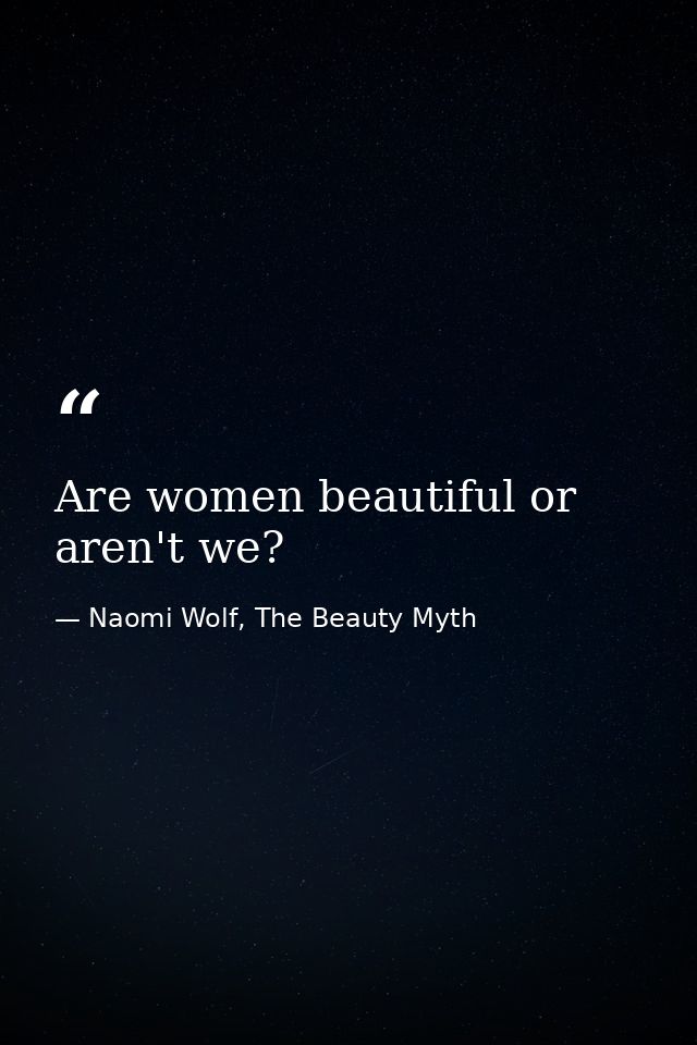 Are women beautiful or aren't we? — Naomi Wolf, The Beauty Myth