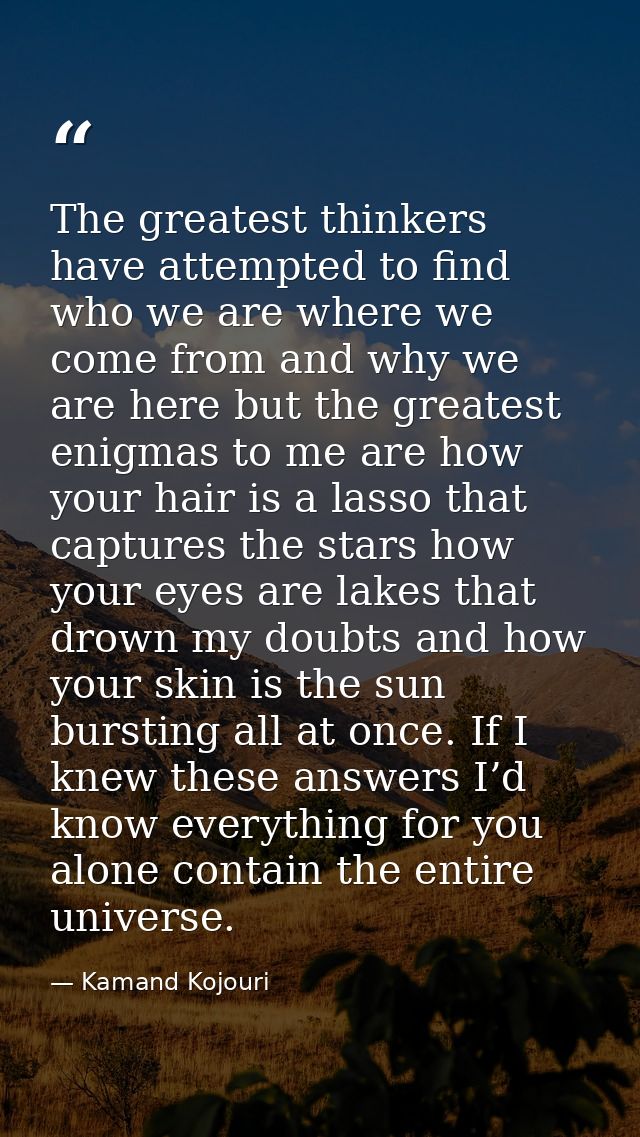 The greatest thinkers have attempted to find who we are where we come from and why we are here but the greatest enigmas  — Kamand Kojouri
