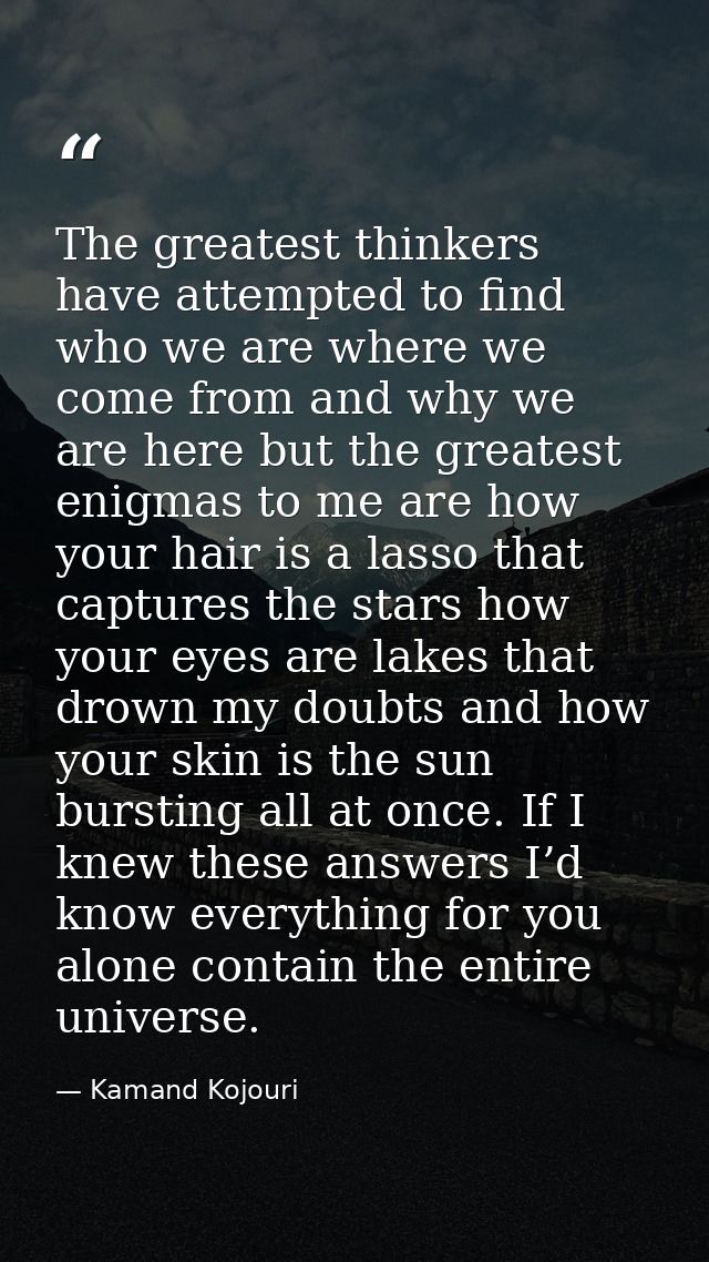 The greatest thinkers have attempted to find who we are where we come from and why we are here but the greatest enigmas  — Kamand Kojouri