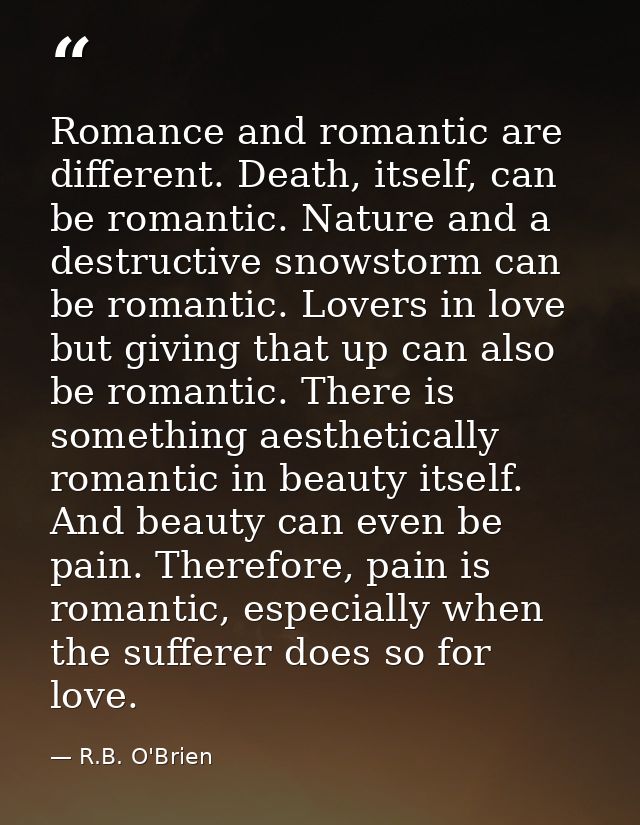 Romance and romantic are different. Death, itself, can be romantic. Nature and a destructive snowstorm can be romantic.  — R.B. O'Brien