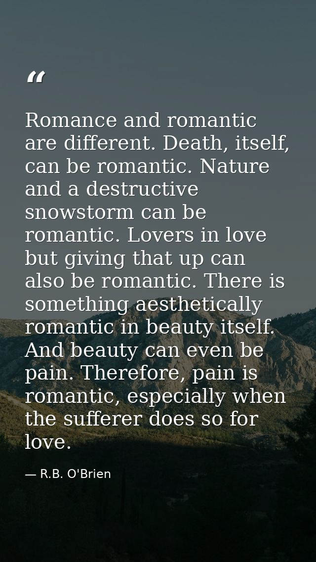 Romance and romantic are different. Death, itself, can be romantic. Nature and a destructive snowstorm can be romantic.  — R.B. O'Brien