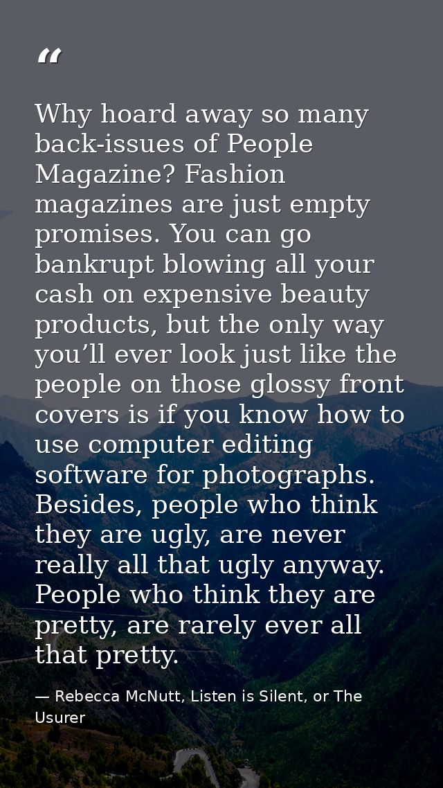 Why hoard away so many back-issues of People Magazine? Fashion magazines are just empty promises. You can go bankrupt bl — Rebecca McNutt, Listen is Silent, or The Usurer
