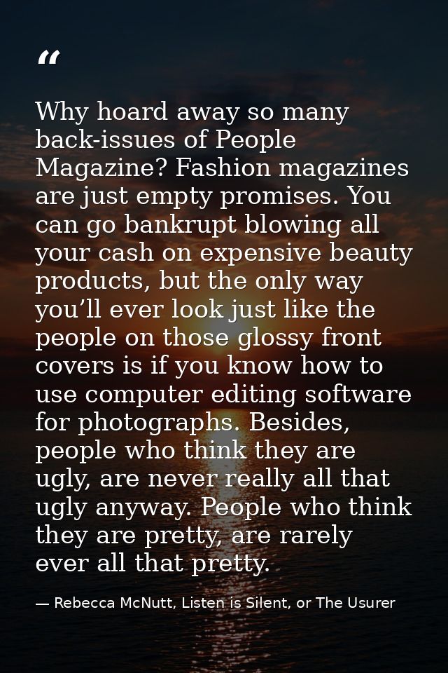 Why hoard away so many back-issues of People Magazine? Fashion magazines are just empty promises. You can go bankrupt bl — Rebecca McNutt, Listen is Silent, or The Usurer