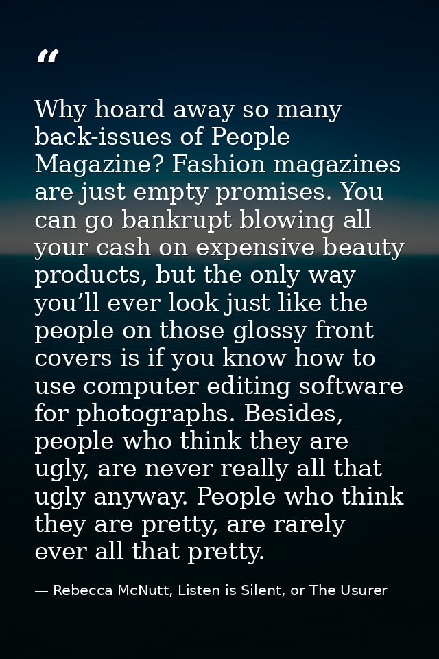 Why hoard away so many back-issues of People Magazine? Fashion magazines are just empty promises. You can go bankrupt bl — Rebecca McNutt, Listen is Silent, or The Usurer