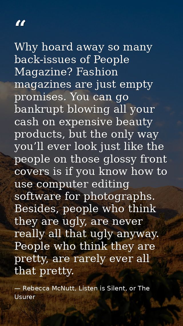 Why hoard away so many back-issues of People Magazine? Fashion magazines are just empty promises. You can go bankrupt bl — Rebecca McNutt, Listen is Silent, or The Usurer